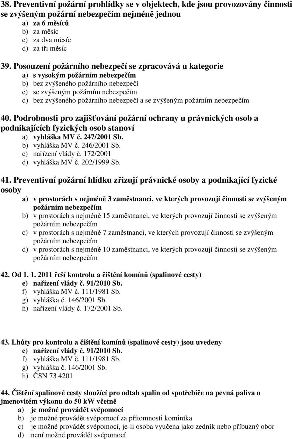 se zvýšeným požárním nebezpečím 40. Podrobnosti pro zajišťování požární ochrany u právnických osob a podnikajících fyzických osob stanoví a) vyhláška MV č. 247/2001 Sb. b) vyhláška MV č. 246/2001 Sb.