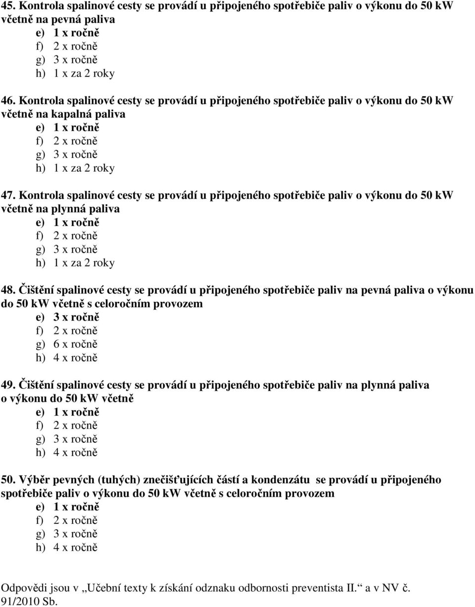 Kontrola spalinové cesty se provádí u připojeného spotřebiče paliv o výkonu do 50 kw včetně na plynná paliva e) 1 x ročně f) 2 x ročně g) 3 x ročně h) 1 x za 2 roky 48.