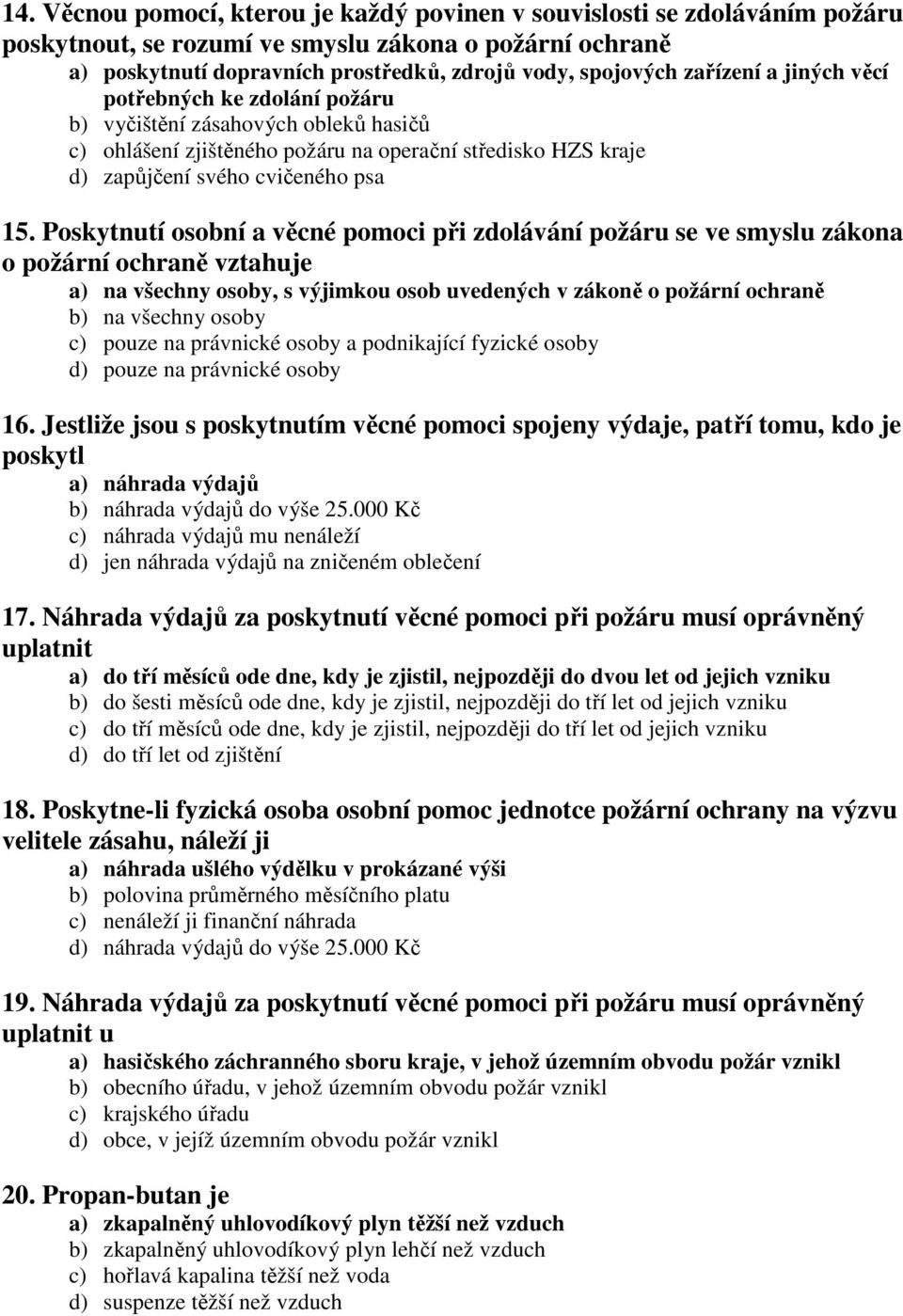 Poskytnutí osobní a věcné pomoci při zdolávání požáru se ve smyslu zákona o požární ochraně vztahuje a) na všechny osoby, s výjimkou osob uvedených v zákoně o požární ochraně b) na všechny osoby c)