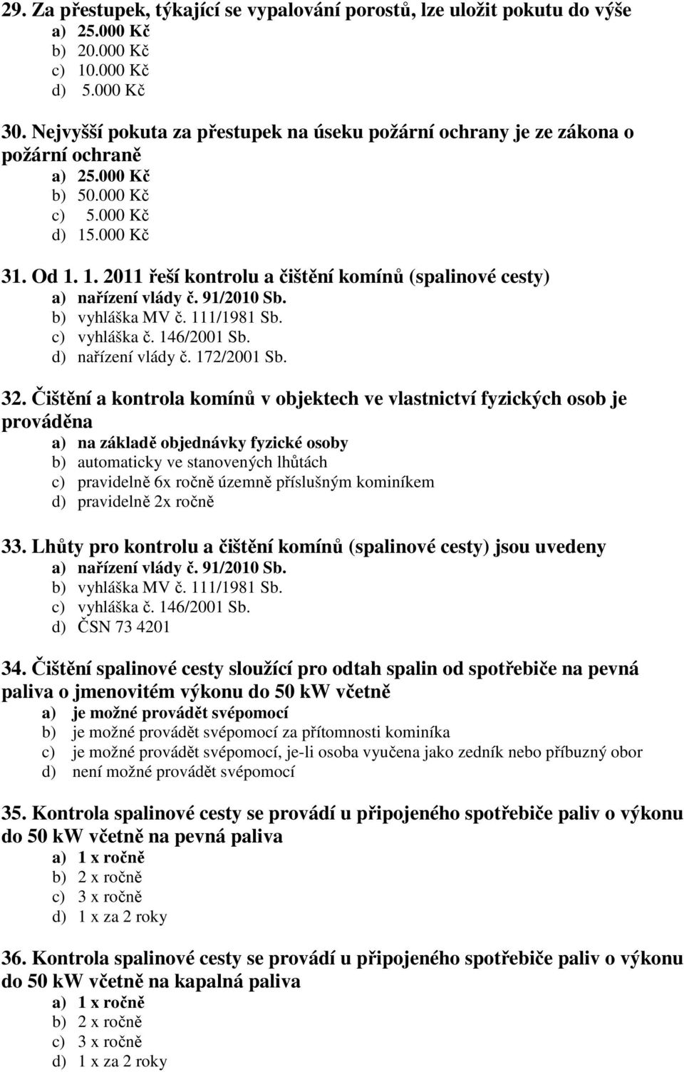 .000 Kč 31. Od 1. 1. 2011 řeší kontrolu a čištění komínů (spalinové cesty) a) nařízení vlády č. 91/2010 Sb. b) vyhláška MV č. 111/1981 Sb. c) vyhláška č. 146/2001 Sb. d) nařízení vlády č. 172/2001 Sb.