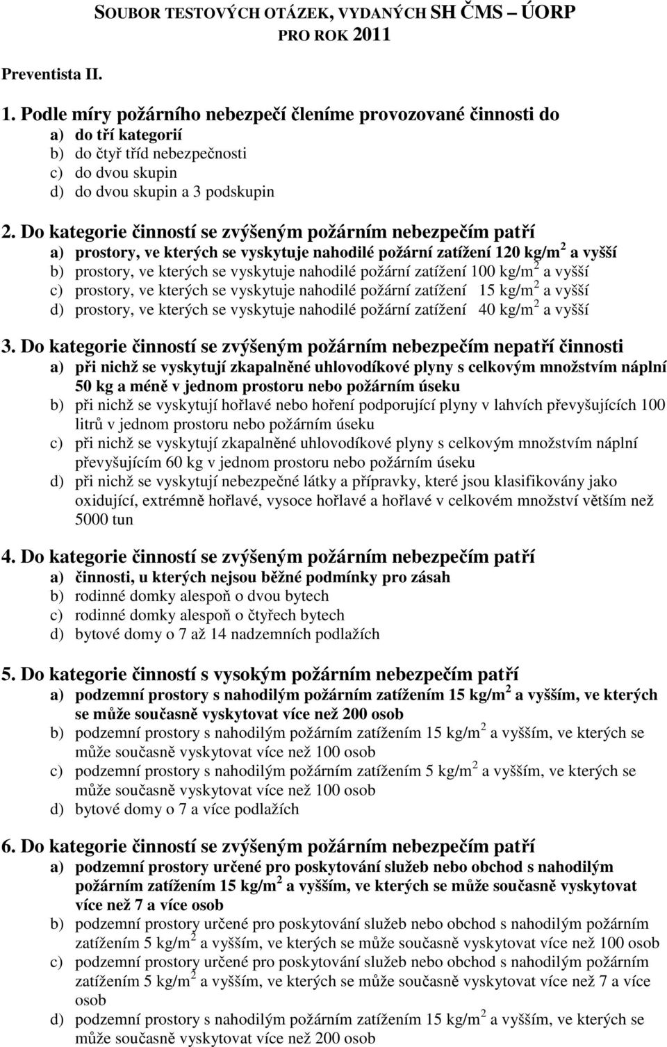 Do kategorie činností se zvýšeným požárním nebezpečím patří a) prostory, ve kterých se vyskytuje nahodilé požární zatížení 120 kg/m 2 a vyšší b) prostory, ve kterých se vyskytuje nahodilé požární