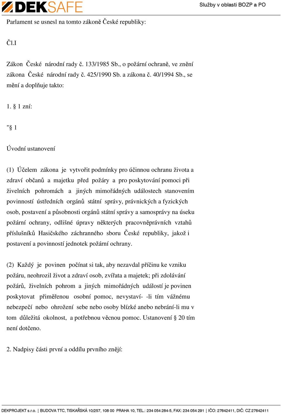 1 zní: " 1 Úvodní ustanovení (1) Účelem zákona je vytvořit podmínky pro účinnou ochranu života a zdraví občanů a majetku před požáry a pro poskytování pomoci při živelních pohromách a jiných