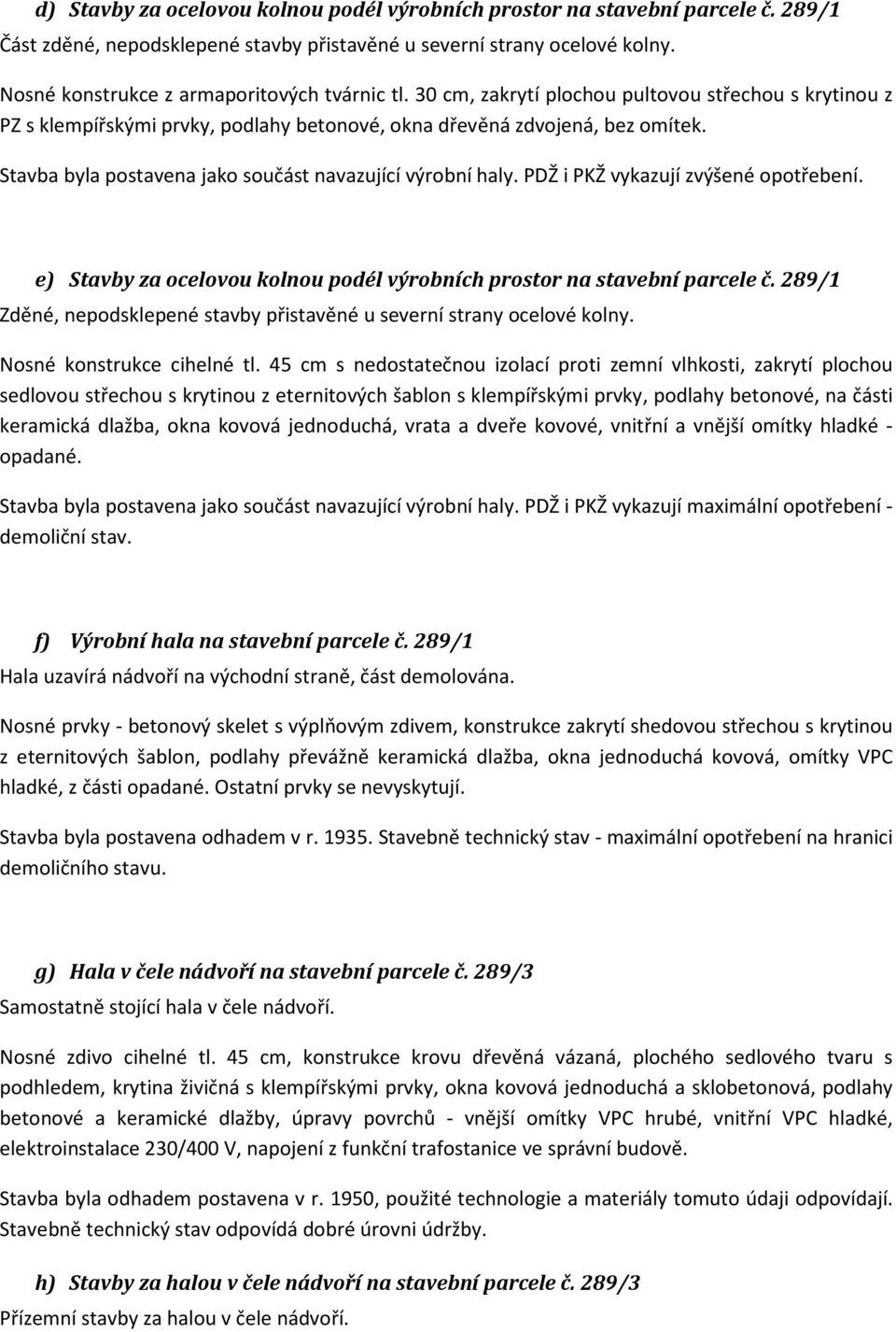 Stavba byla postavena jako součást navazující výrobní haly. PDŽ i PKŽ vykazují zvýšené opotřebení. e) Stavby za ocelovou kolnou podél výrobních prostor na stavební parcele č.