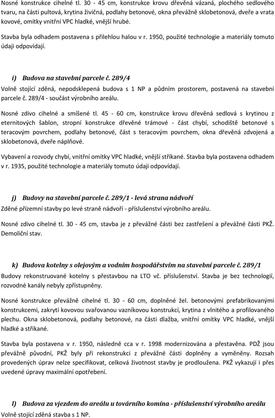 vnější hrubé. Stavba byla odhadem postavena s přilehlou halou v r. 1950, použité technologie a materiály tomuto údaji odpovídají. i) Budova na stavební parcele č.