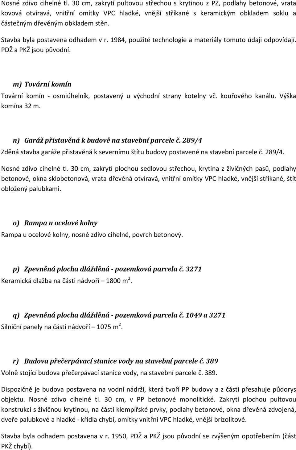 Stavba byla postavena odhadem v r. 1984, použité technologie a materiály tomuto údaji odpovídají. PDŽ a PKŽ jsou původní.