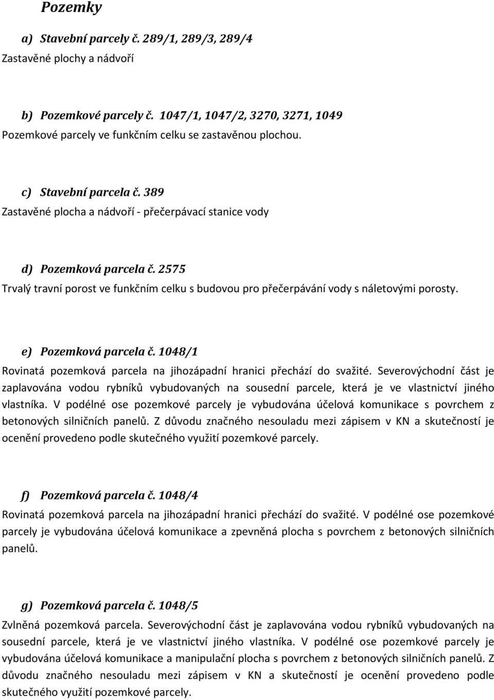 2575 Trvalý travní porost ve funkčním celku s budovou pro přečerpávání vody s náletovými porosty. e) Pozemková parcela č. 1048/1 Rovinatá pozemková parcela na jihozápadní hranici přechází do svažité.