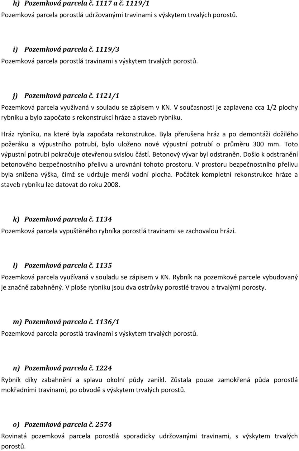 V současnosti je zaplavena cca 1/2 plochy rybníku a bylo započato s rekonstrukcí hráze a staveb rybníku. Hráz rybníku, na které byla započata rekonstrukce.