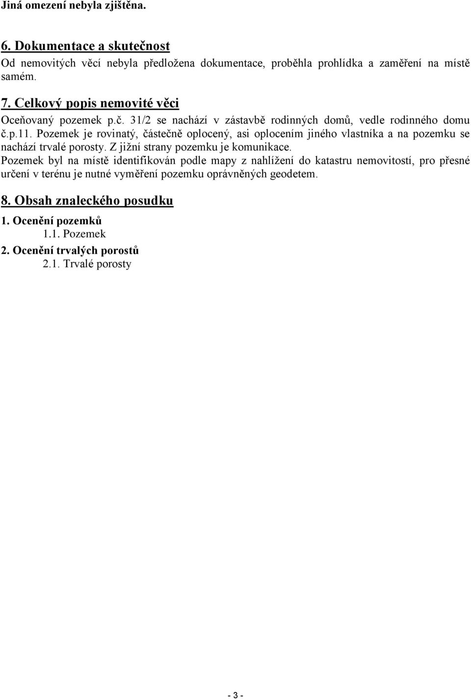 Pozemek je rovinatý, částečně oplocený, asi oplocením jiného vlastníka a na pozemku se nachází trvalé porosty. Z jižní strany pozemku je komunikace.