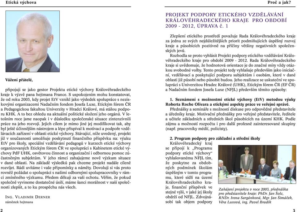 S uspokojením mohu konstatovat, Ïe od roku 2003, kdy projet EtV vznikl jako v sledek spolupráce s neziskov mi organizacemi Nadaãním fondem Josefa Luxe, Etick m fórem âr a Pedagogickou fakultou