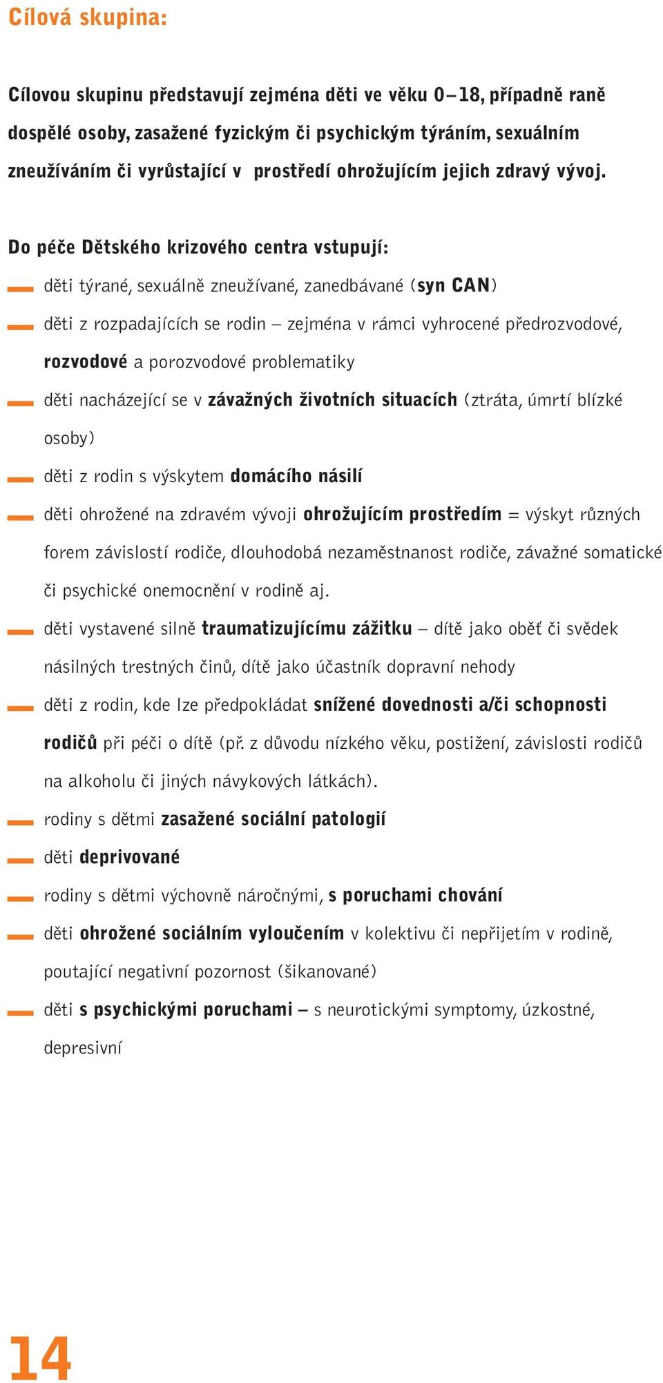 Do péče Dětského krizového centra vstupují: děti týrané, sexuálně zneužívané, zanedbávané (syn CAN) děti z rozpadajících se rodin zejména v rámci vyhrocené předrozvodové, rozvodové a porozvodové