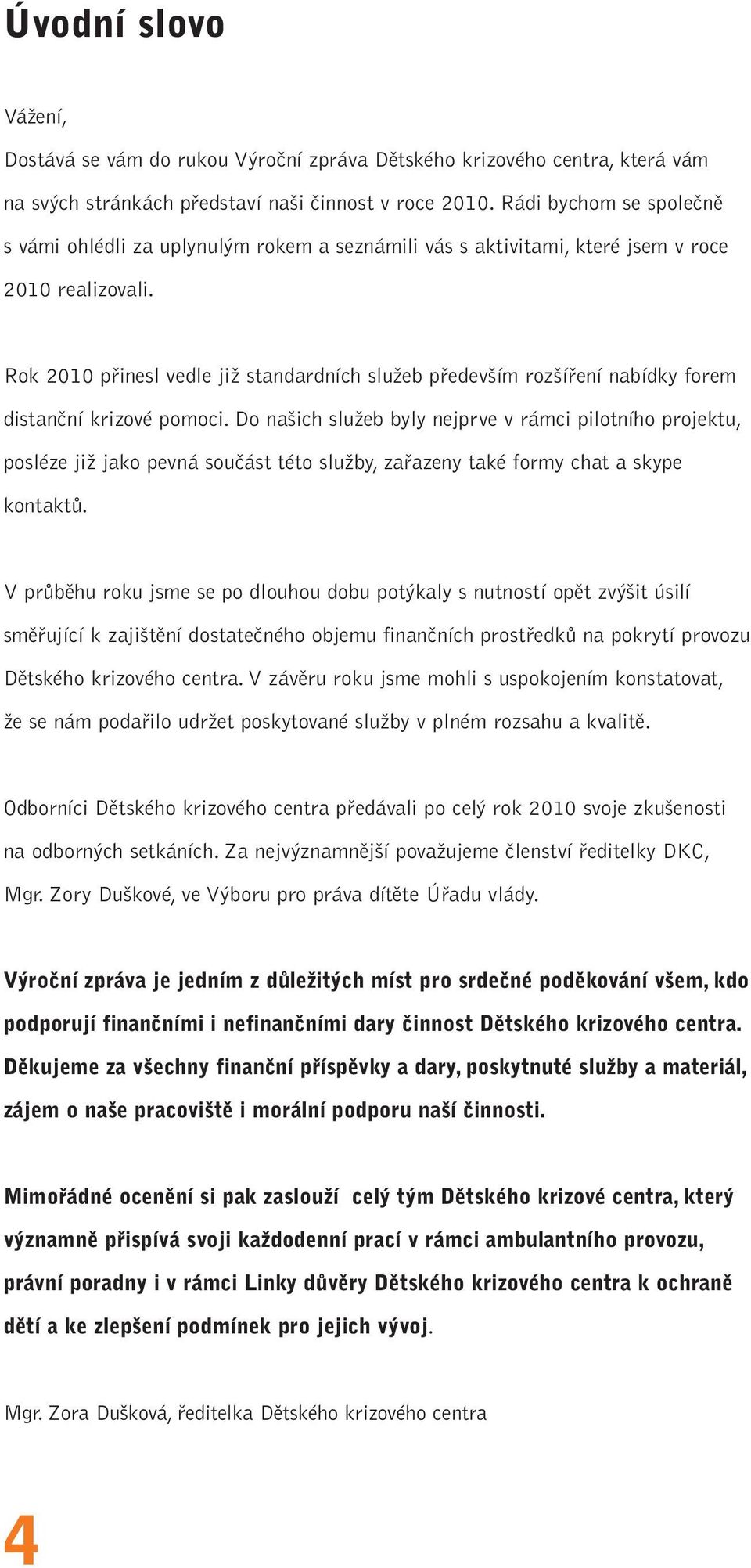 Rok 2010 přinesl vedle již standardních služeb především rozšíření nabídky forem distanční krizové pomoci.