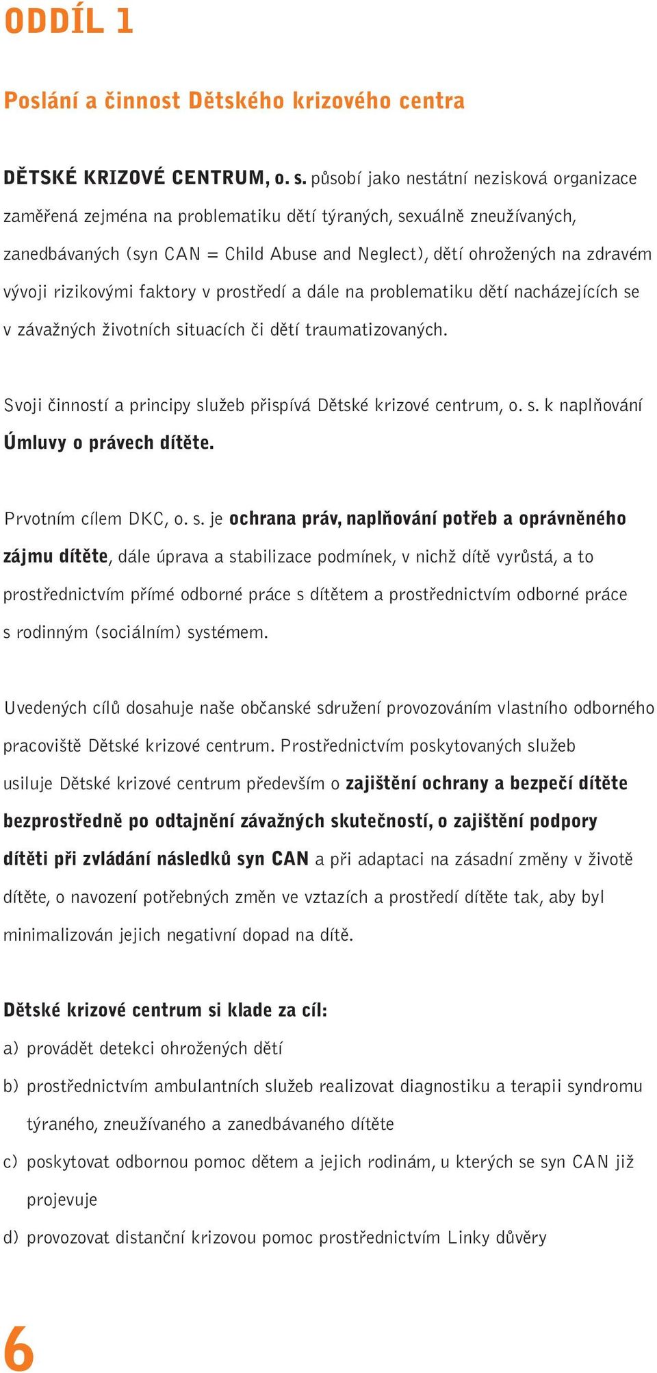 rizikovými faktory v prostředí a dále na problematiku dětí nacházejících se v závažných životních situacích či dětí traumatizovaných.