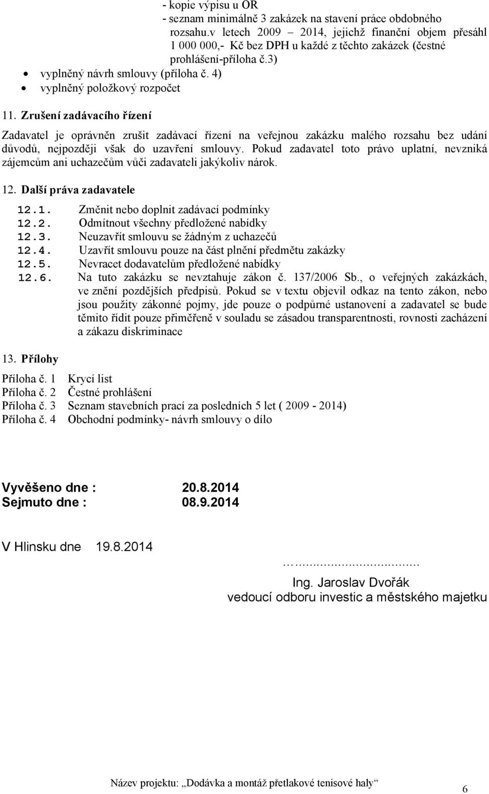 4) vyplněný položkový rozpočet Zrušení zadávacího řízení Zadavatel je oprávněn zrušit zadávací řízení na veřejnou zakázku malého rozsahu bez udání důvodů, nejpozději však do uzavření smlouvy.