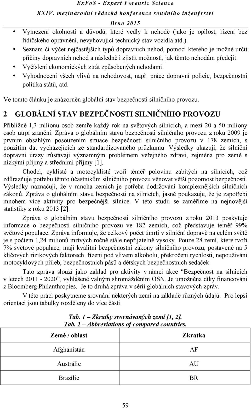 Vyčíslení ekonomických ztrát způsobených nehodami. Vyhodnocení všech vlivů na nehodovost, např. práce dopravní policie, bezpečnostní politika států, atd.