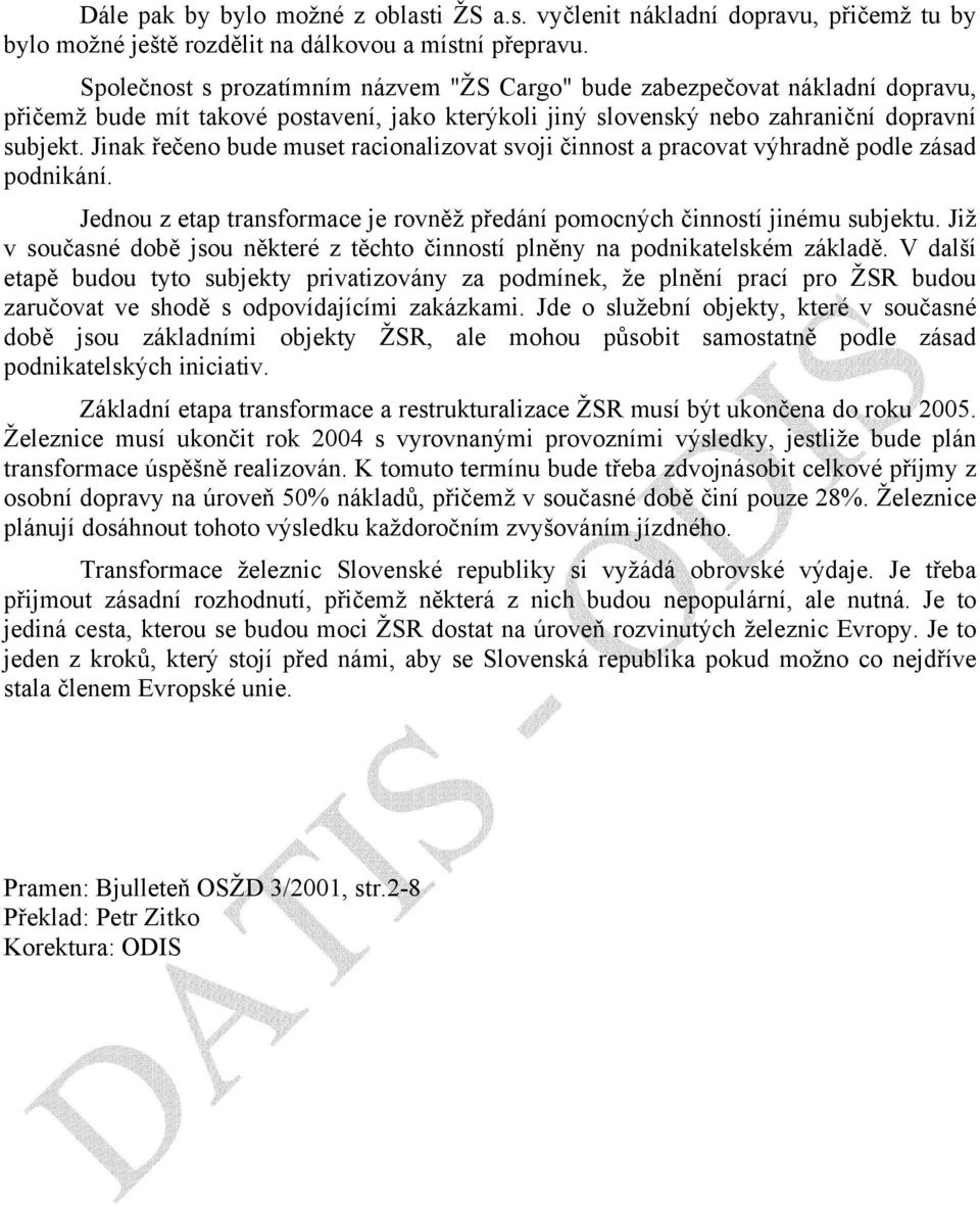 Jinak řečeno bude muset racionalizovat svoji činnost a pracovat výhradně podle zásad podnikání. Jednou z etap transformace je rovněž předání pomocných činností jinému subjektu.