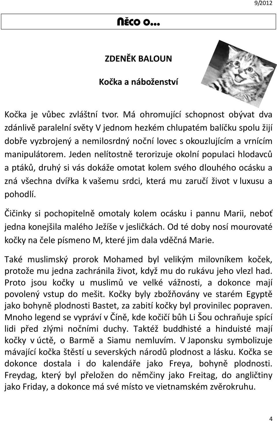 Jeden nelítostně terorizuje okolní populaci hlodavců a ptáků, druhý si vás dokáže omotat kolem svého dlouhého ocásku a zná všechna dvířka k vašemu srdci, která mu zaručí život v luxusu a pohodlí.