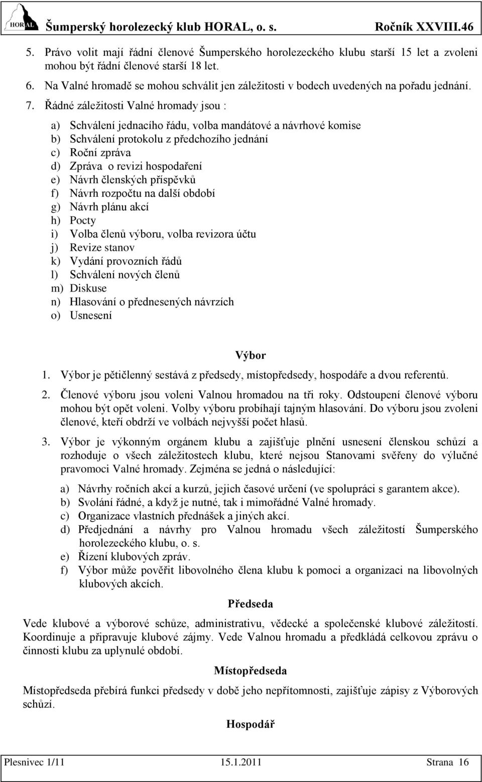 Řádné záleţitosti Valné hromady jsou : a) Schválení jednacího řádu, volba mandátové a návrhové komise b) Schválení protokolu z předchozího jednání c) Roční zpráva d) Zpráva o revizi hospodaření e)