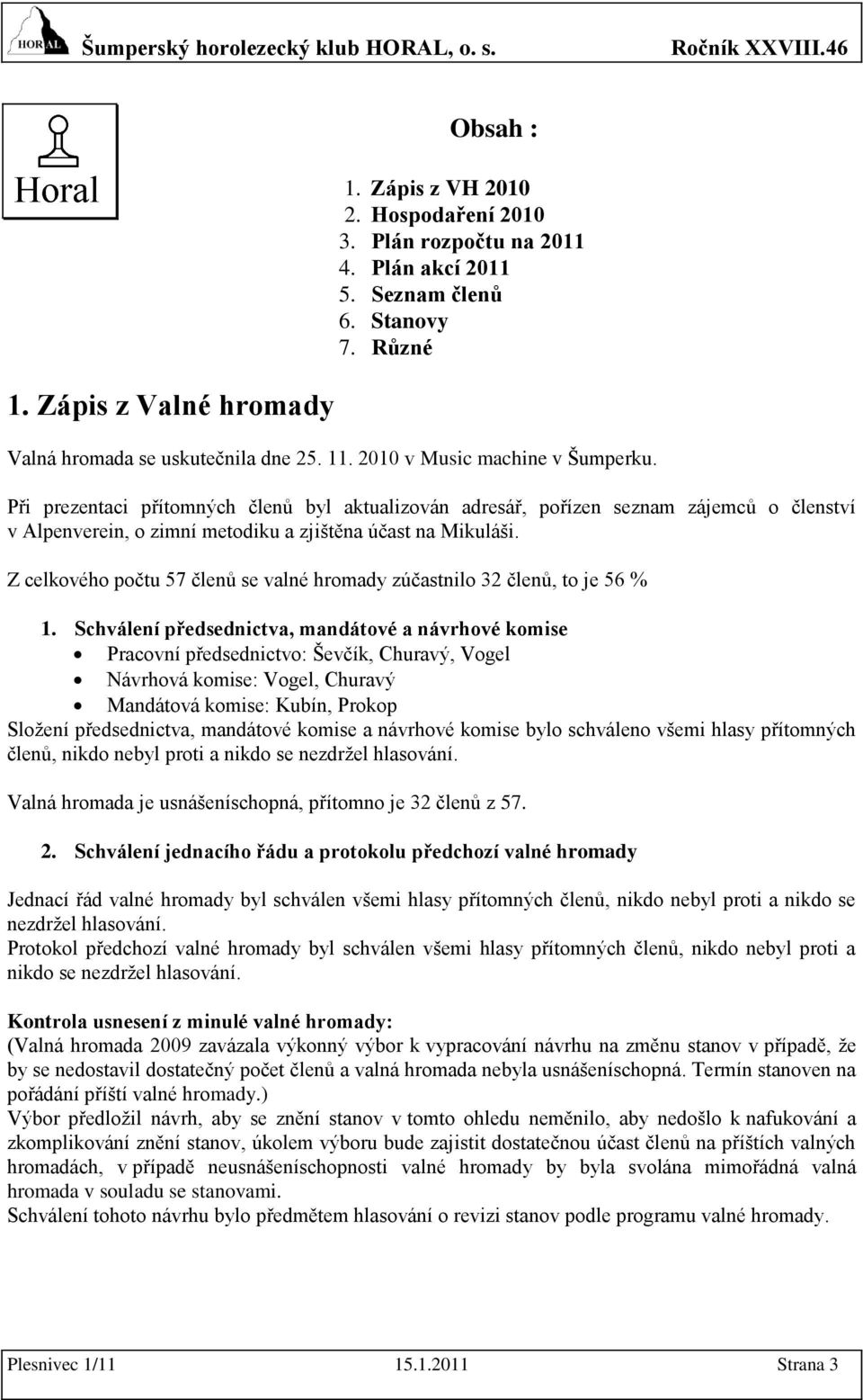 Z celkového počtu 57 členů se valné hromady zúčastnilo 32 členů, to je 56 % 1.