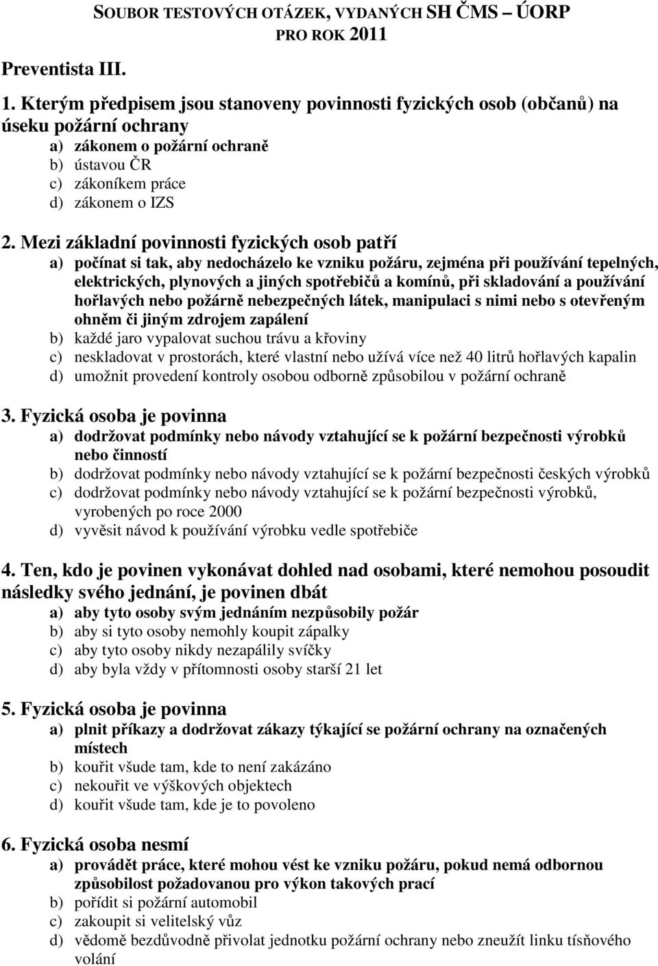 Mezi základní povinnosti fyzických osob patří a) počínat si tak, aby nedocházelo ke vzniku požáru, zejména při používání tepelných, elektrických, plynových a jiných spotřebičů a komínů, při