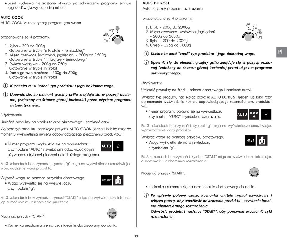Świeże warzywa - 200g do 750g Gotowanie w trybie mikrofal 4. Danie gotowe mrożone - 300g do 500g Gotowanie w trybie mikrofal Kuchenka musi "znać" typ produktu i jego dokładną wagę.