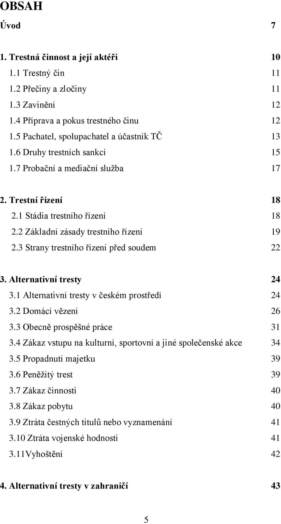 Alternativní tresty 24 3.1 Alternativní tresty v českém prostředí 24 3.2 Domácí vězení 26 3.3 Obecně prospěšné práce 31 3.4 Zákaz vstupu na kulturní, sportovní a jiné společenské akce 34 3.