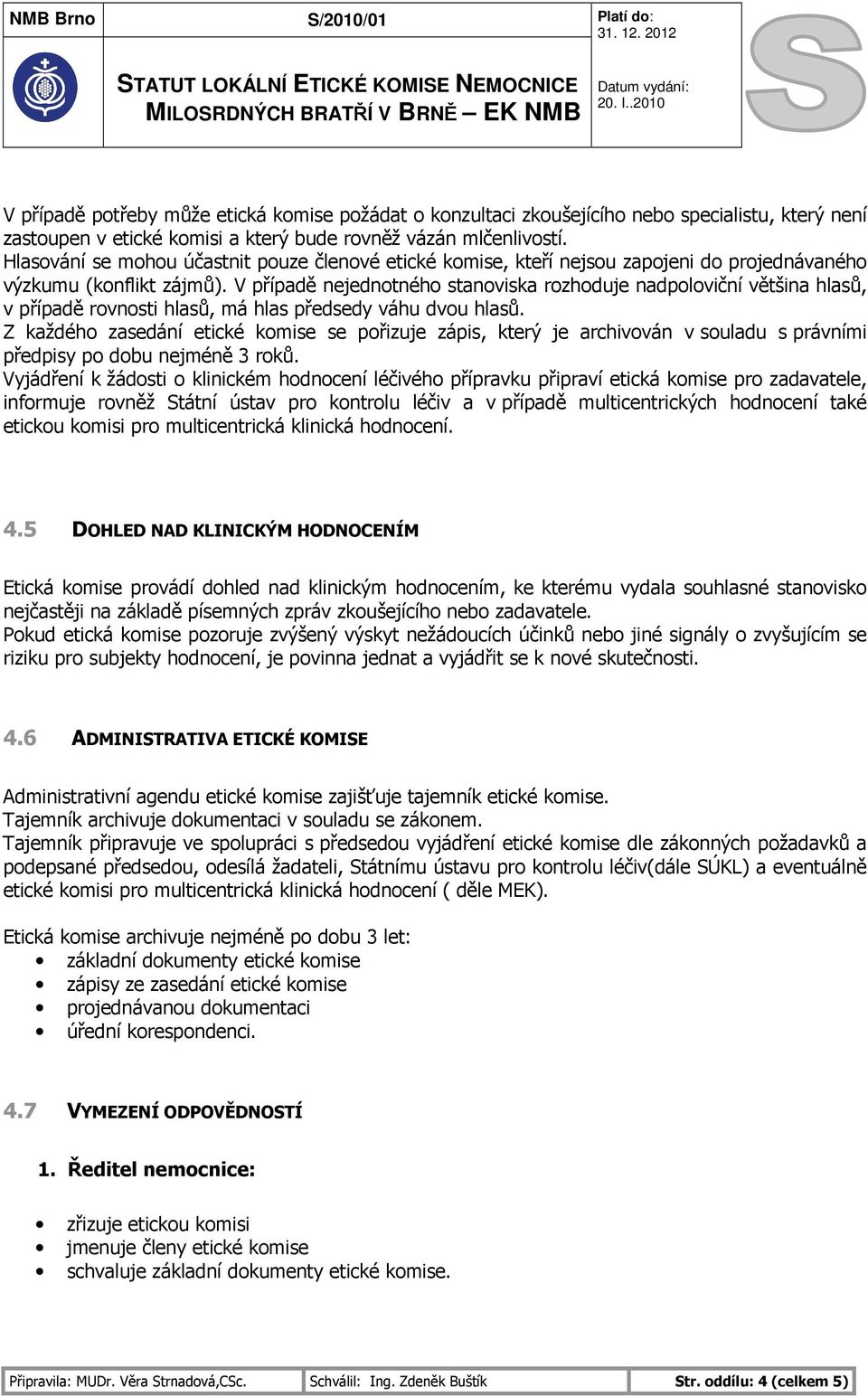 V případě nejednotného stanoviska rozhoduje nadpoloviční většina hlasů, v případě rovnosti hlasů, má hlas předsedy váhu dvou hlasů.