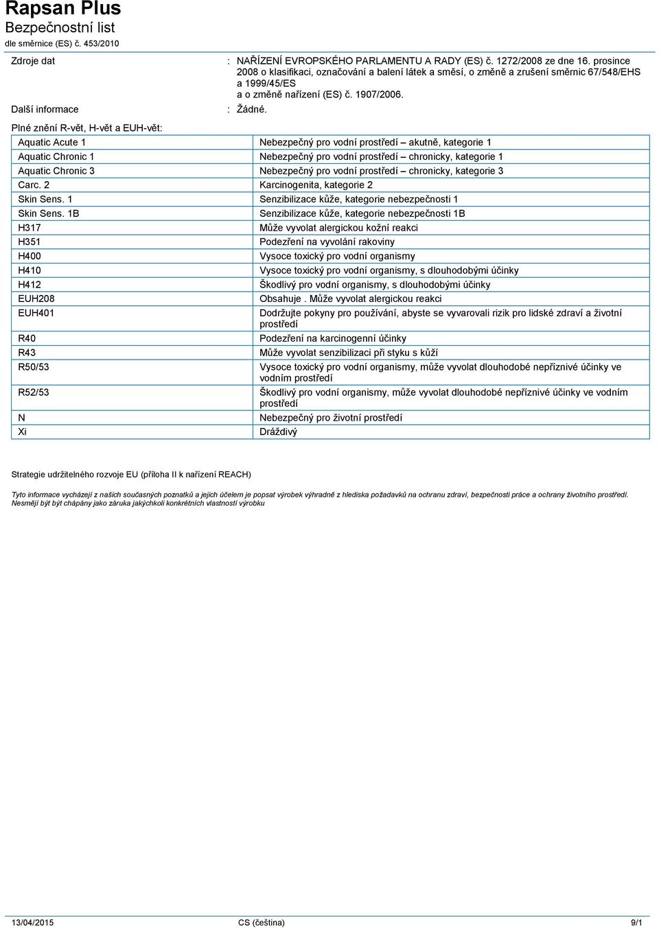 Plné znění R-vět, H-vět a EUH-vět Aquatic Acute 1 Nebezpečný pro vodní prostředí akutně, kategorie 1 Aquatic Chronic 1 Nebezpečný pro vodní prostředí chronicky, kategorie 1 Aquatic Chronic 3