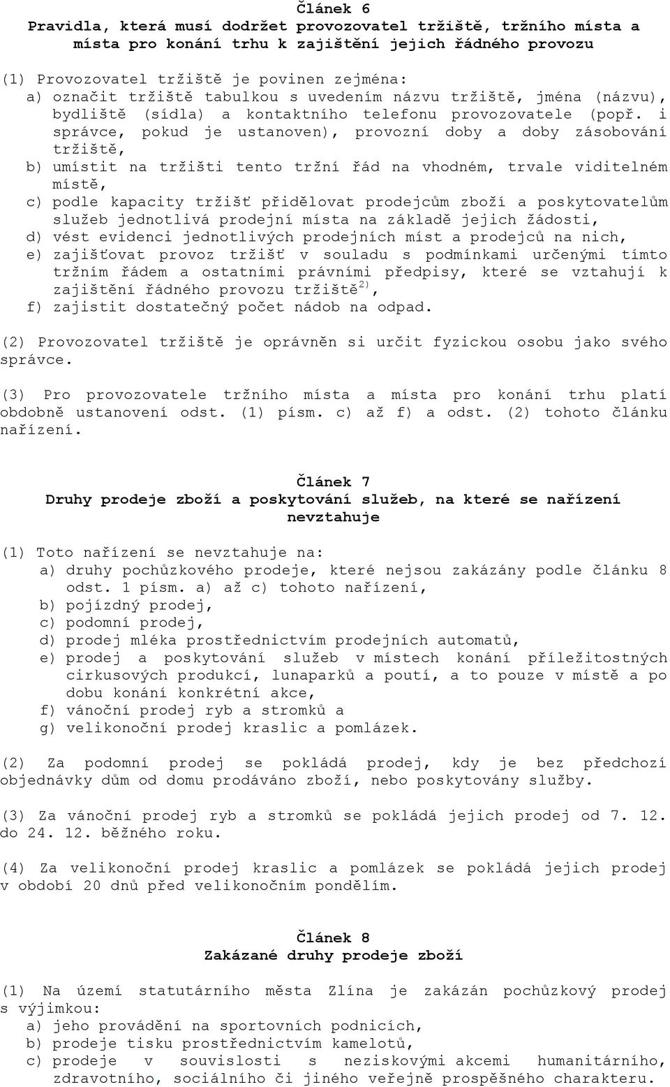 i správce, pokud je ustanoven), provozní doby a doby zásobování tržiště, b) umístit na tržišti tento tržní řád na vhodném, trvale viditelném místě, c) podle kapacity tržišť přidělovat prodejcům zboží