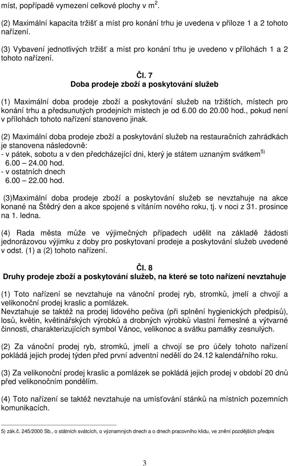 7 Doba prodeje zboží a poskytování služeb (1) Maximální doba prodeje zboží a poskytování služeb na tržištích, místech pro konání trhu a předsunutých prodejních místech je od 6.00 do 20.00 hod.