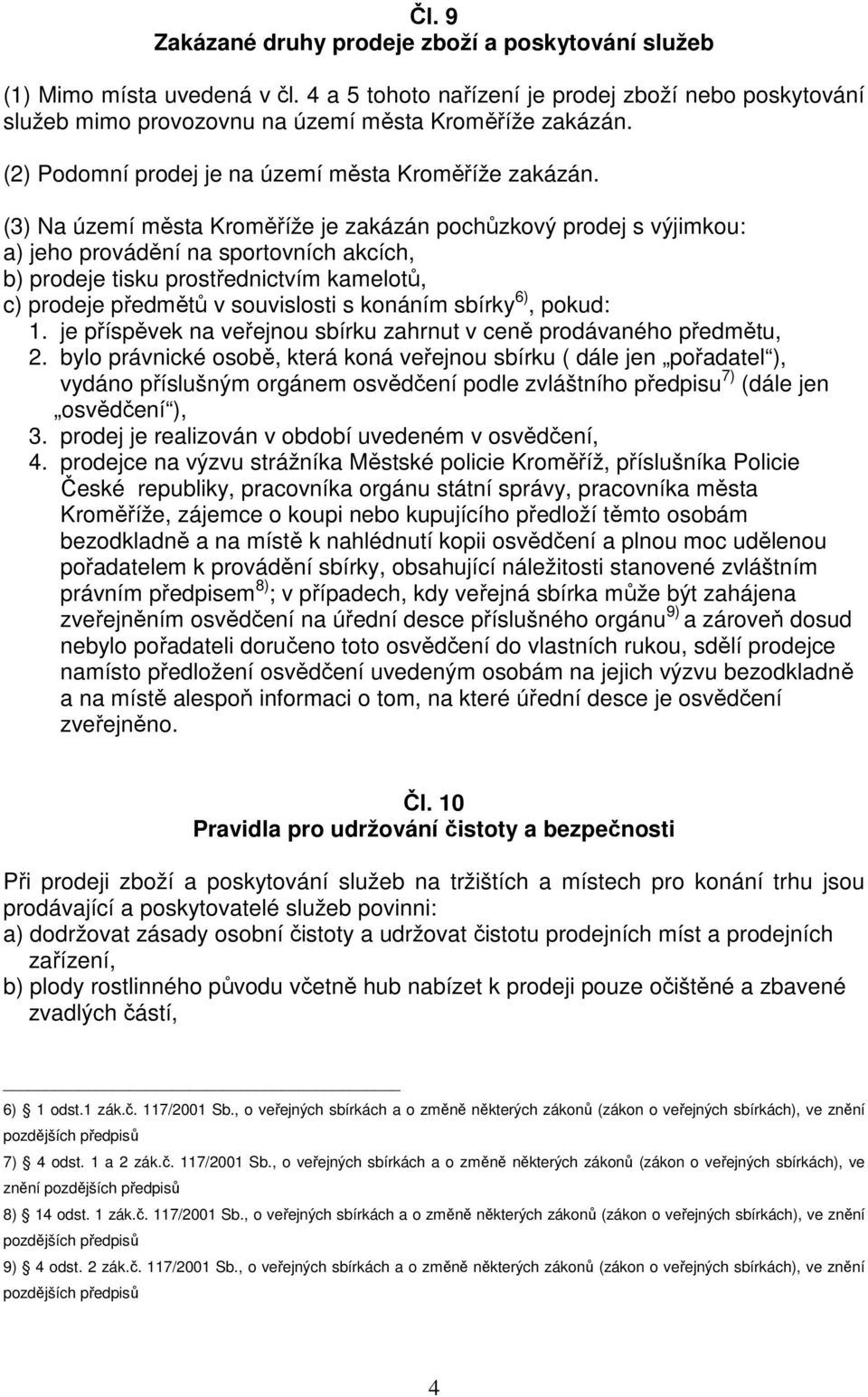 (3) Na území města Kroměříže je zakázán pochůzkový prodej s výjimkou: a) jeho provádění na sportovních akcích, b) prodeje tisku prostřednictvím kamelotů, c) prodeje předmětů v souvislosti s konáním