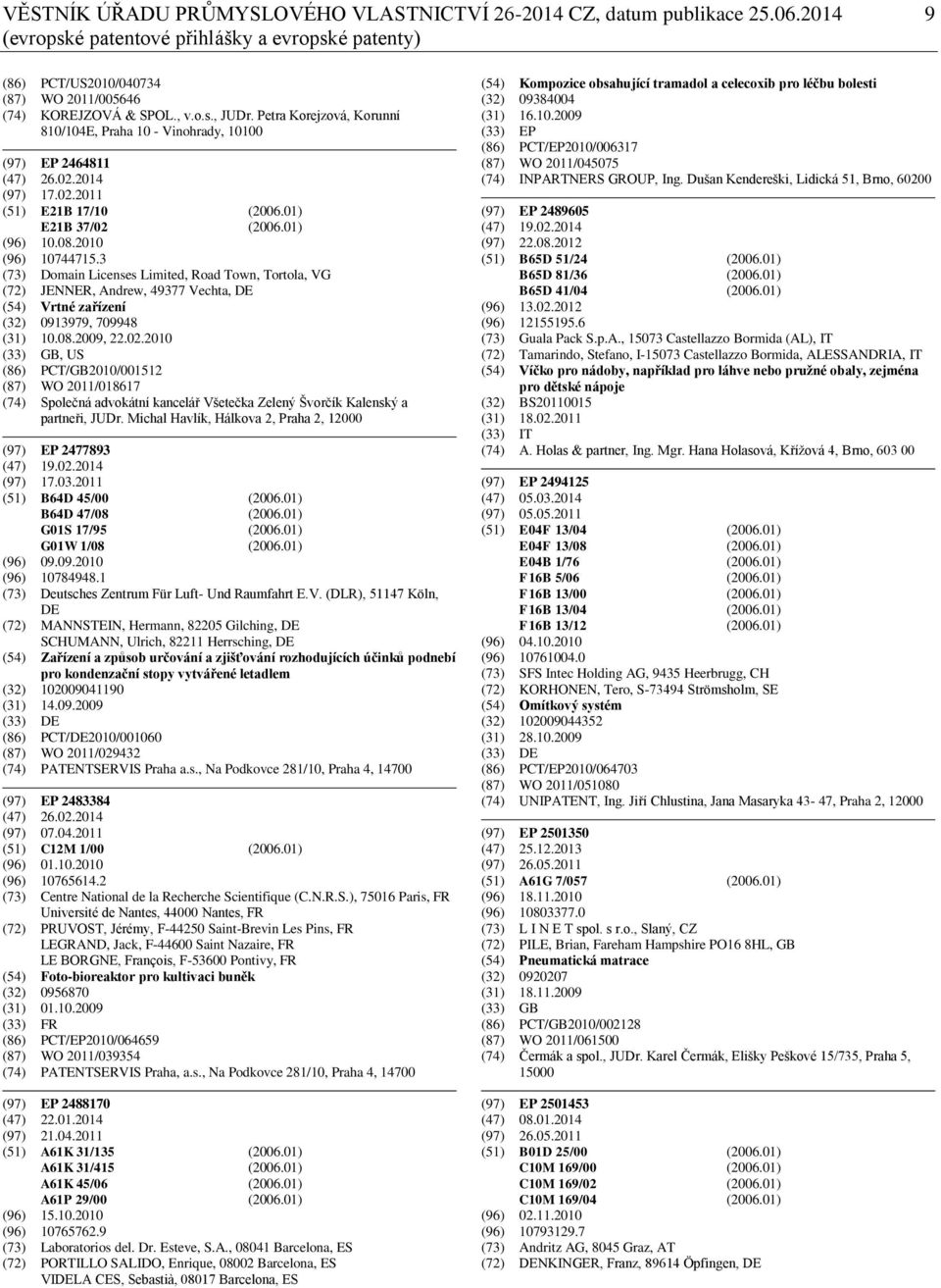 3 (73) Domain Licenses Limited, Road Town, Tortola, VG (72) JENNER, Andrew, 49377 Vechta, DE (54) Vrtné zařízení (32) 0913979, 709948 (31) 10.08.2009, 22.02.