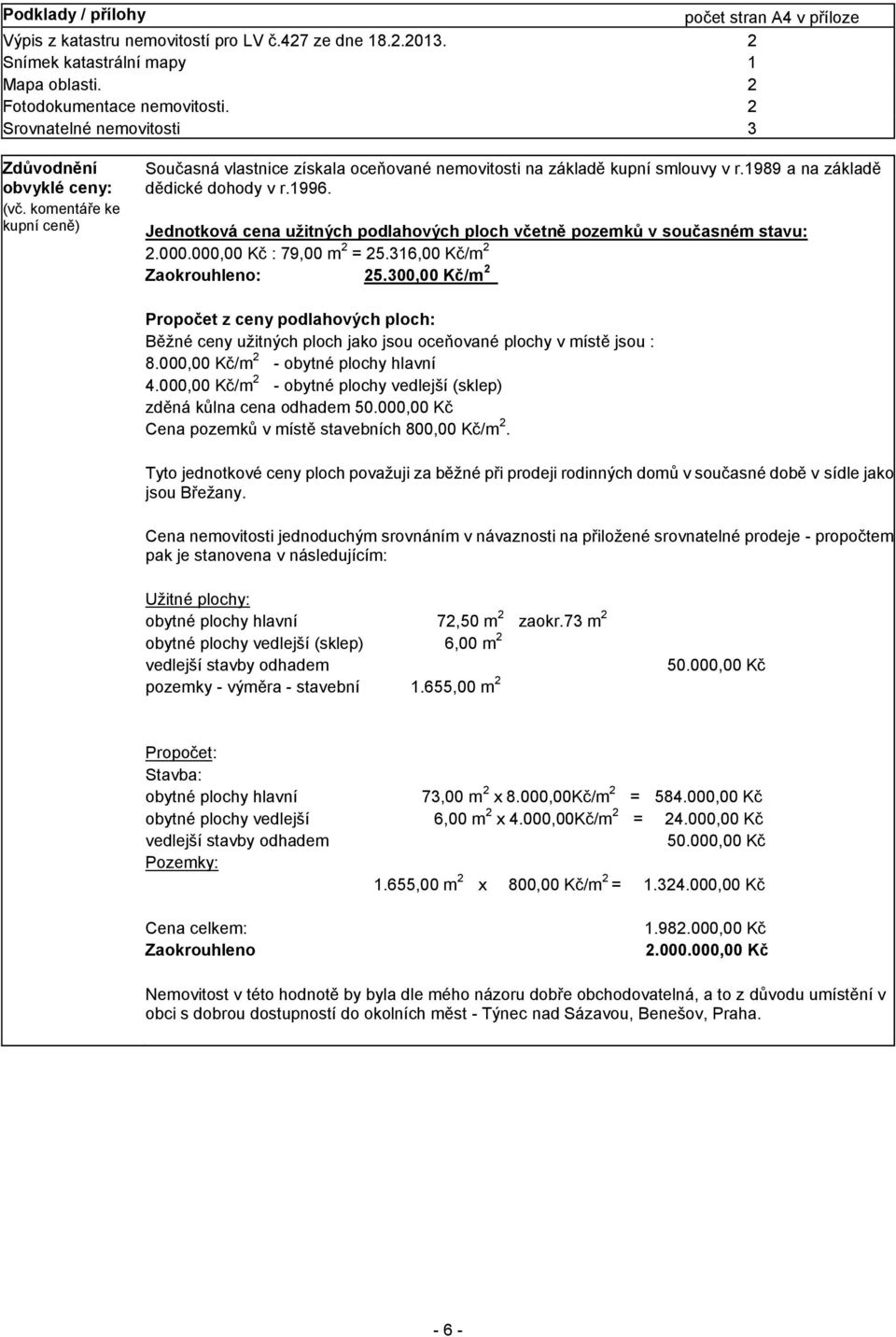 1996. Jednotková cena užitných podlahových ploch včetně pozemků v současném stavu: 2.000.000,00 Kč : 79,00 m 2 = 25.316,00 Kč/m 2 Zaokrouhleno: 25.