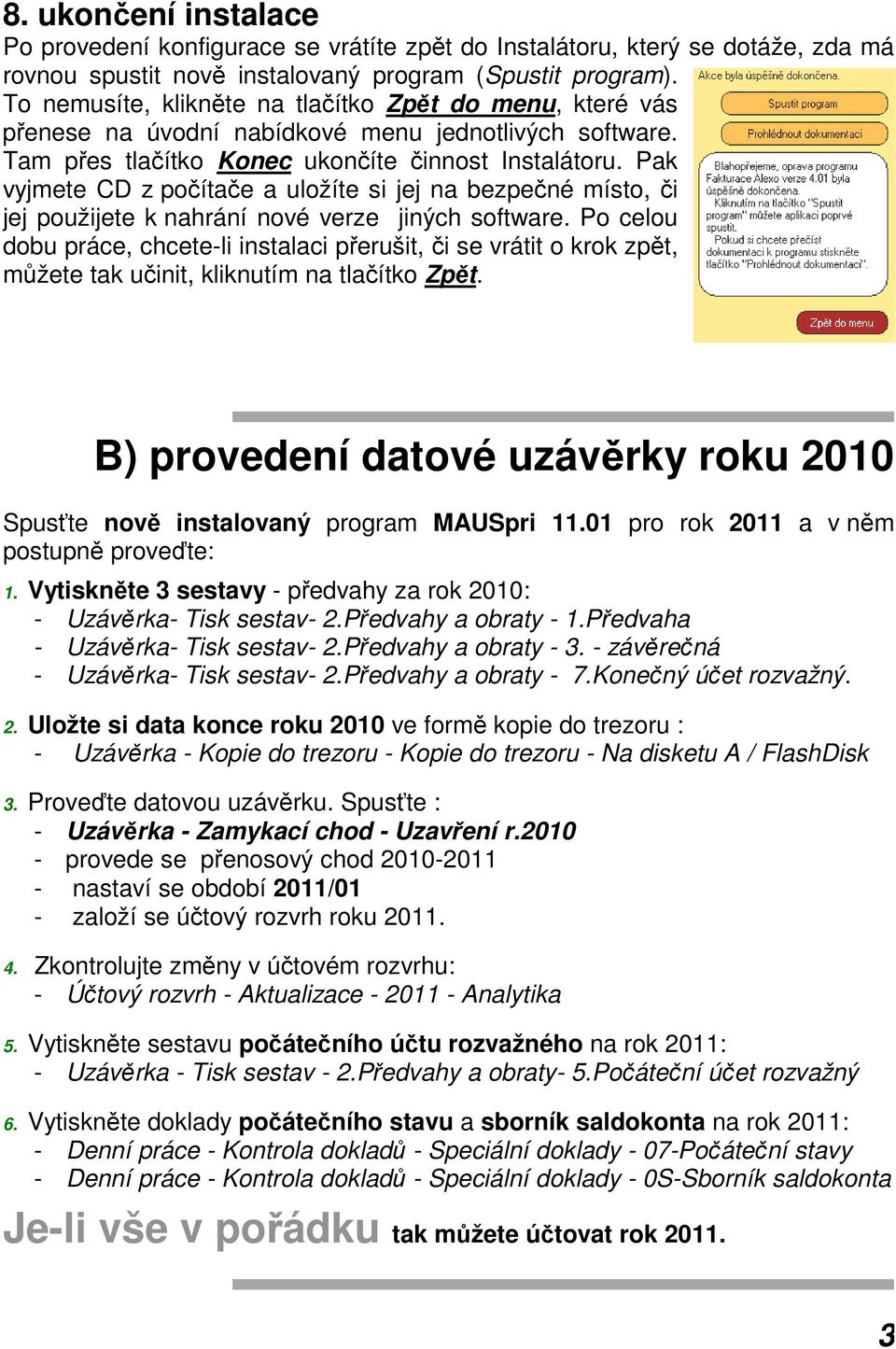 Pak vyjmete CD z počítače a uložíte si jej na bezpečné místo, či jej použijete k nahrání nové verze jiných software.