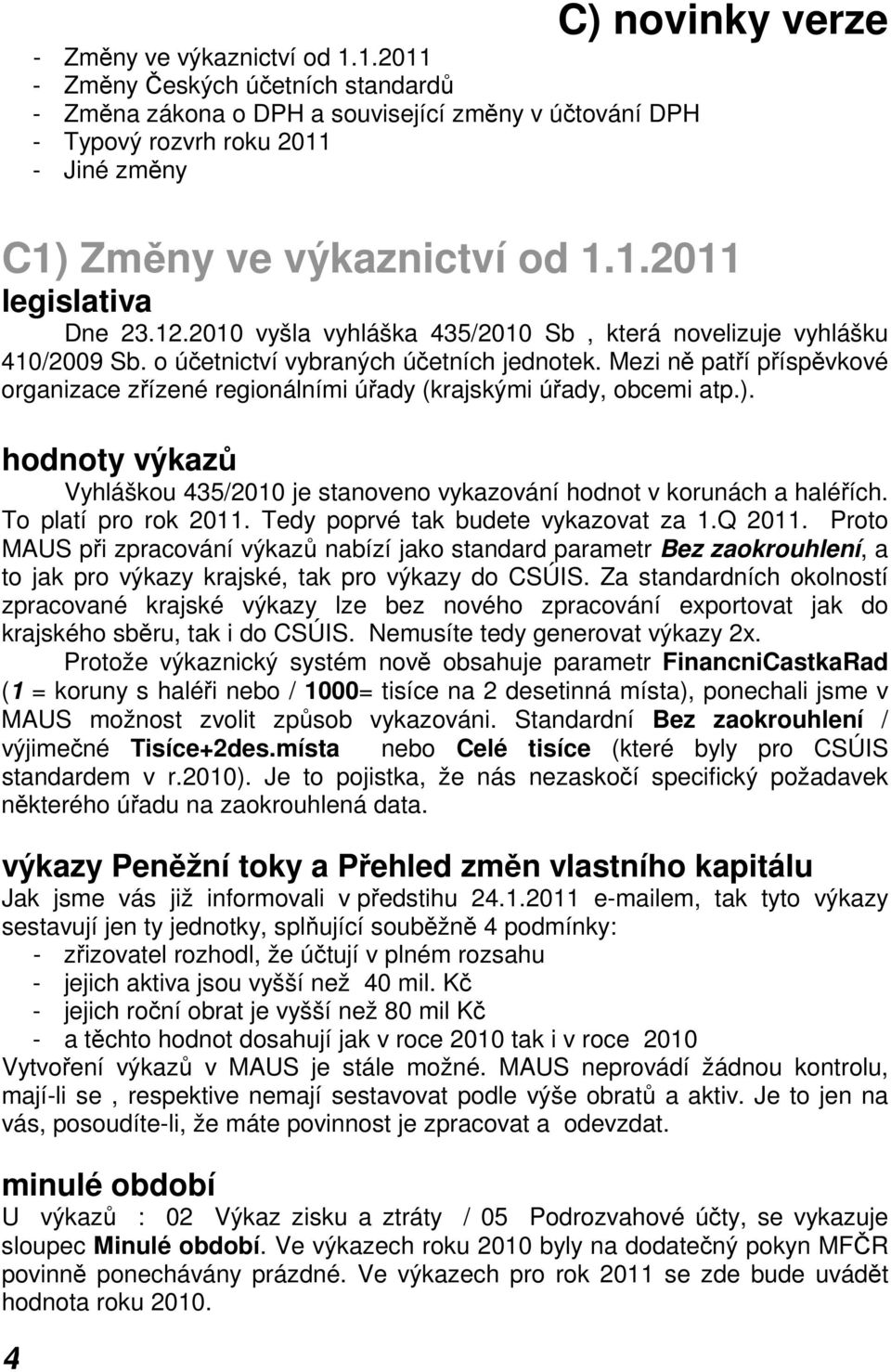 12.2010 vyšla vyhláška 435/2010 Sb, která novelizuje vyhlášku 410/2009 Sb. o účetnictví vybraných účetních jednotek.