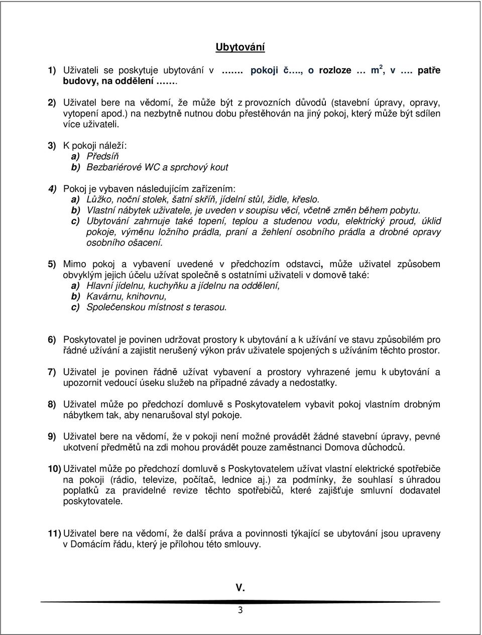 3) K pokoji náleží: a) Předsíň b) Bezbariérové WC a sprchový kout 4) Pokoj je vybaven následujícím zařízením: a) Lůžko, noční stolek, šatní skříň, jídelní stůl, židle, křeslo.