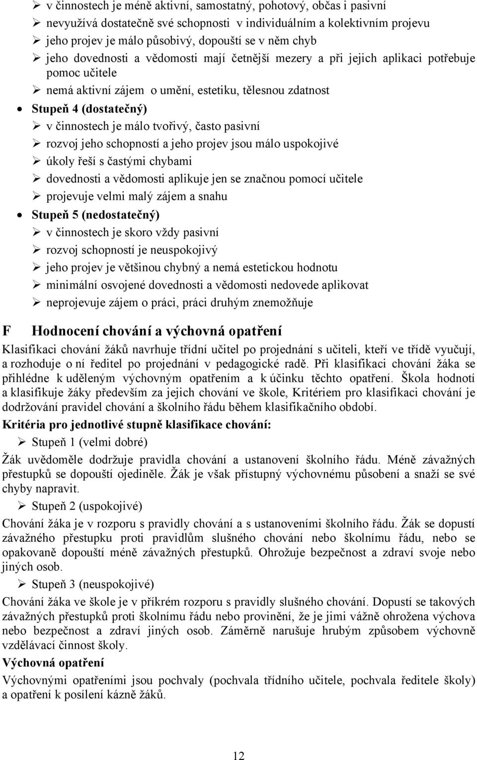 často pasivní rozvoj jeho schopností a jeho projev jsou málo uspokojivé úkoly řeší s častými chybami dovednosti a vědomosti aplikuje jen se značnou pomocí učitele projevuje velmi malý zájem a snahu