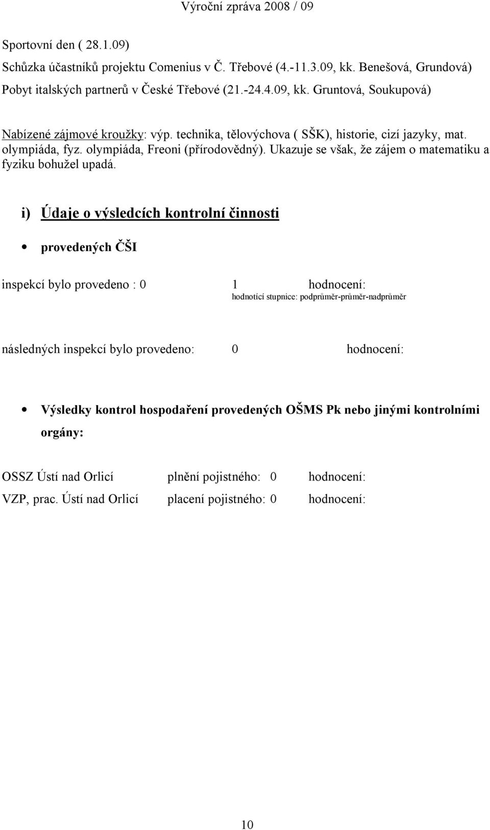 i) Údaje o výsledcích kontrolní činnosti provedených ČŠI inspekcí bylo provedeno : 0 1 hodnocení: hodnotící stupnice: podprůměr-průměr-nadprůměr následných inspekcí bylo provedeno: 0 hodnocení: