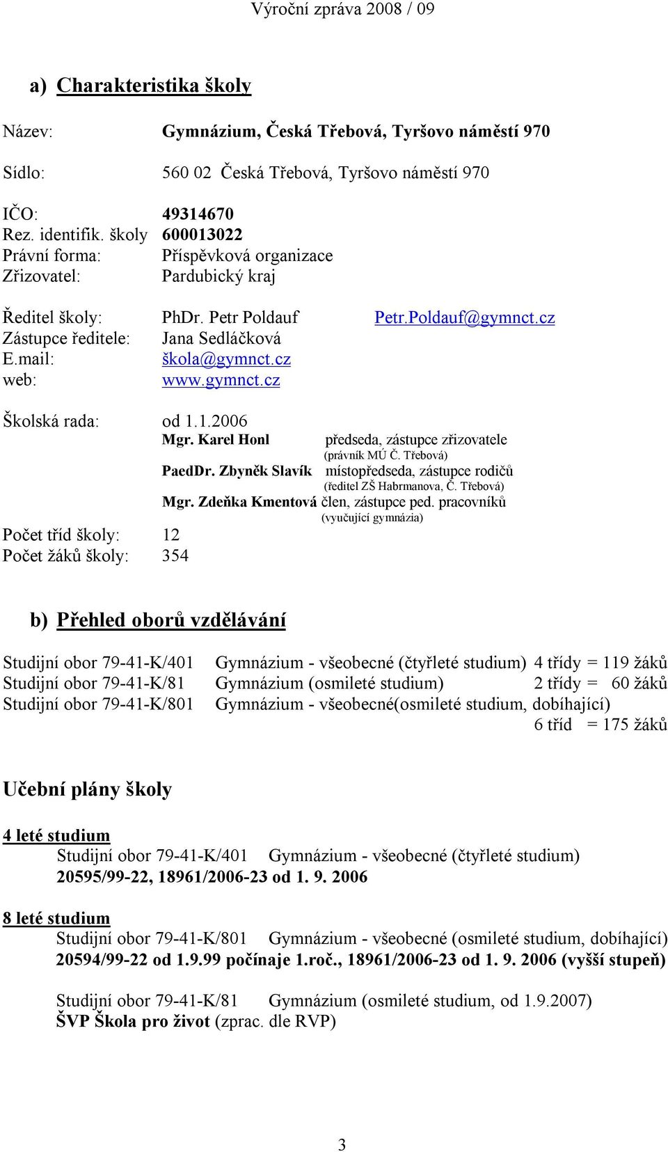 cz web: www.gymnct.cz Školská rada: od 1.1.2006 Mgr. Karel Honl předseda, zástupce zřizovatele (právník MÚ Č. Třebová) PaedDr. Zbyněk Slavík místopředseda, zástupce rodičů (ředitel ZŠ Habrmanova, Č.