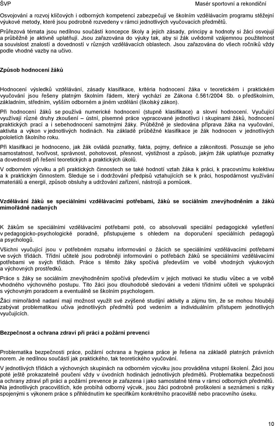 Jsou zařazována do výuky tak, aby si žák uvědomil vzájemnou použitelnost a souvislost znalostí a dovedností v různých vzdělávacích oblastech.