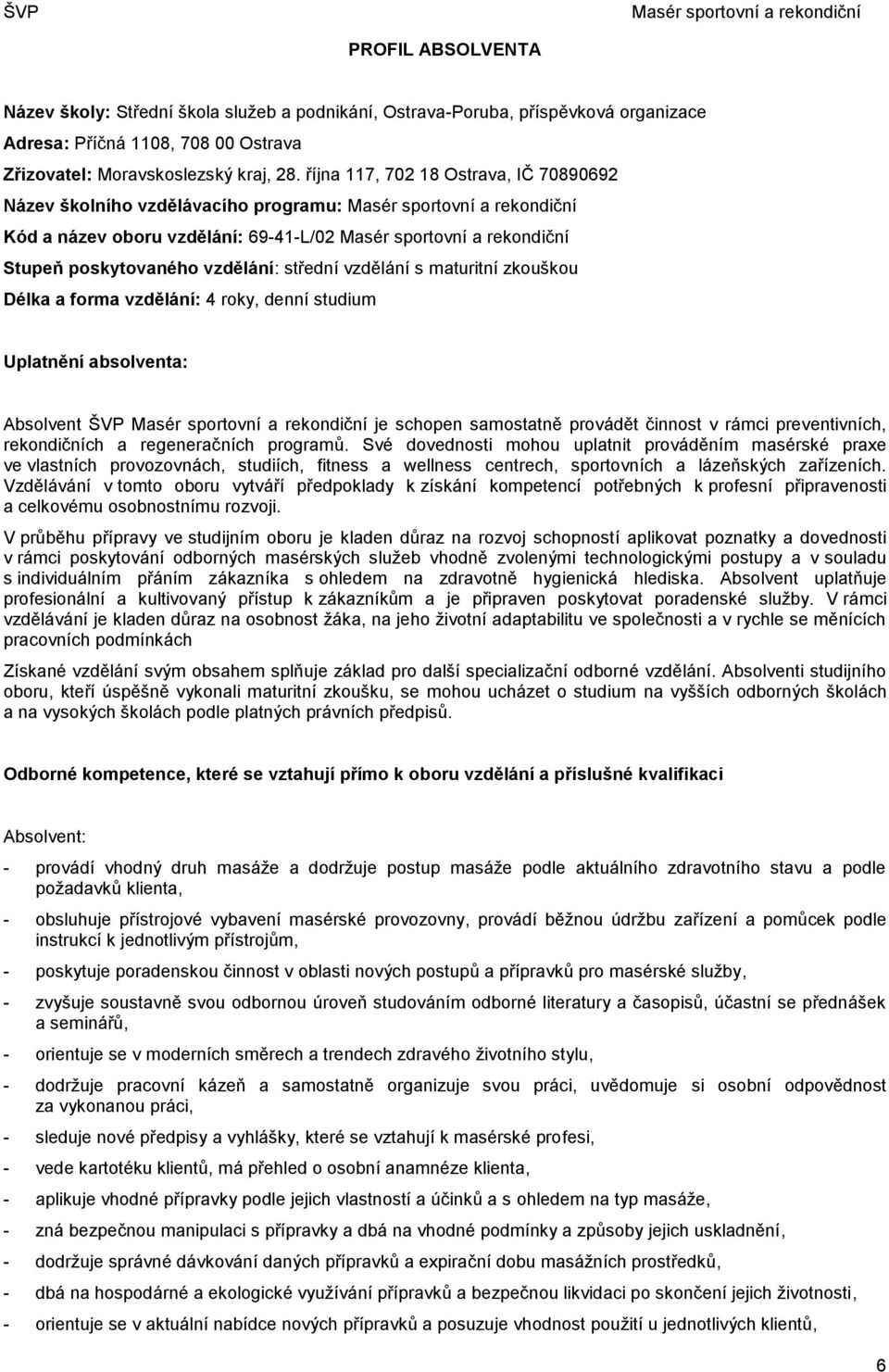 vzdělání: 4 roky, denní studium Uplatnění absolventa: Absolvent ŠVP je schopen samostatně provádět činnost v rámci preventivních, rekondičních a regeneračních programů.