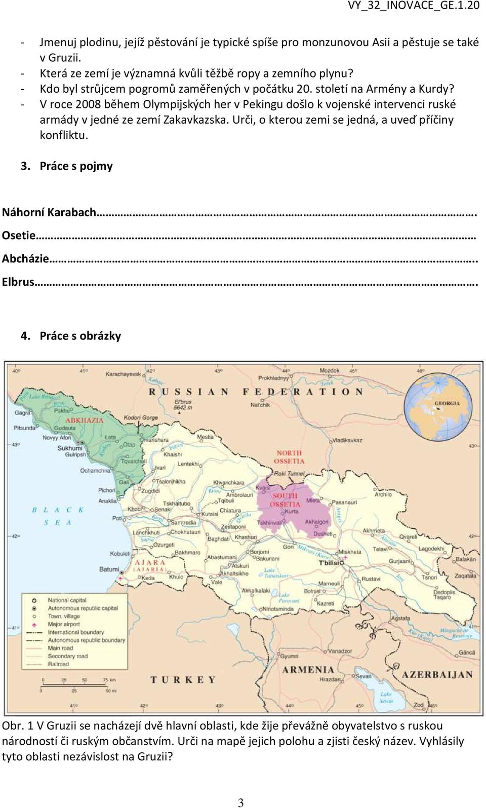 - V roce 2008 během Olympijských her v Pekingu došlo k vojenské intervenci ruské armády v jedné ze zemí Zakavkazska. Urči, o kterou zemi se jedná, a uveď příčiny konfliktu. 3.