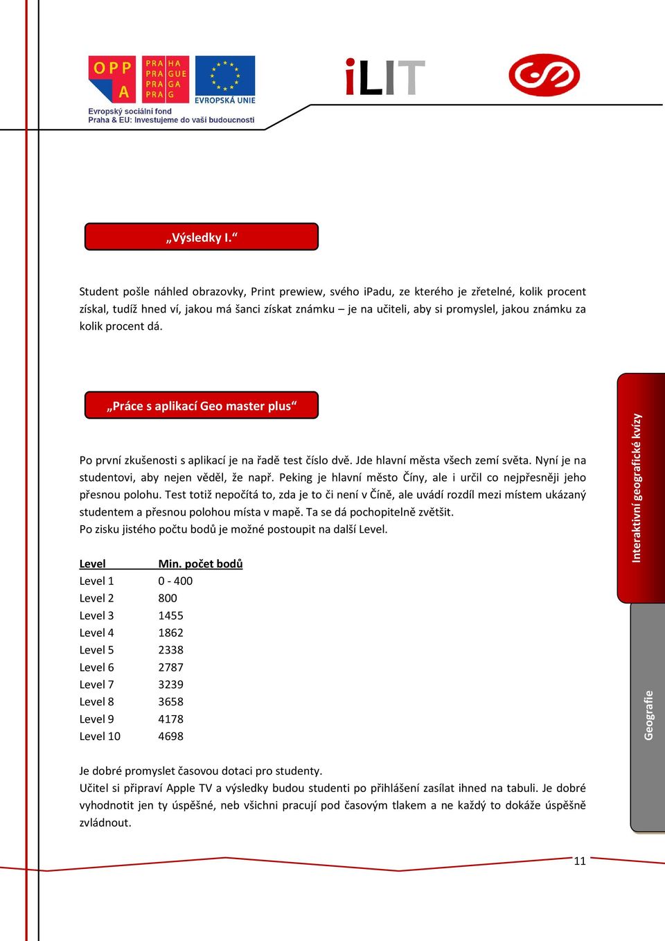 kolik procent dá. Práce s aplikací Geo master plus Po první zkušenosti s aplikací je na řadě test číslo dvě. Jde hlavní města všech zemí světa. Nyní je na studentovi, aby nejen věděl, že např.