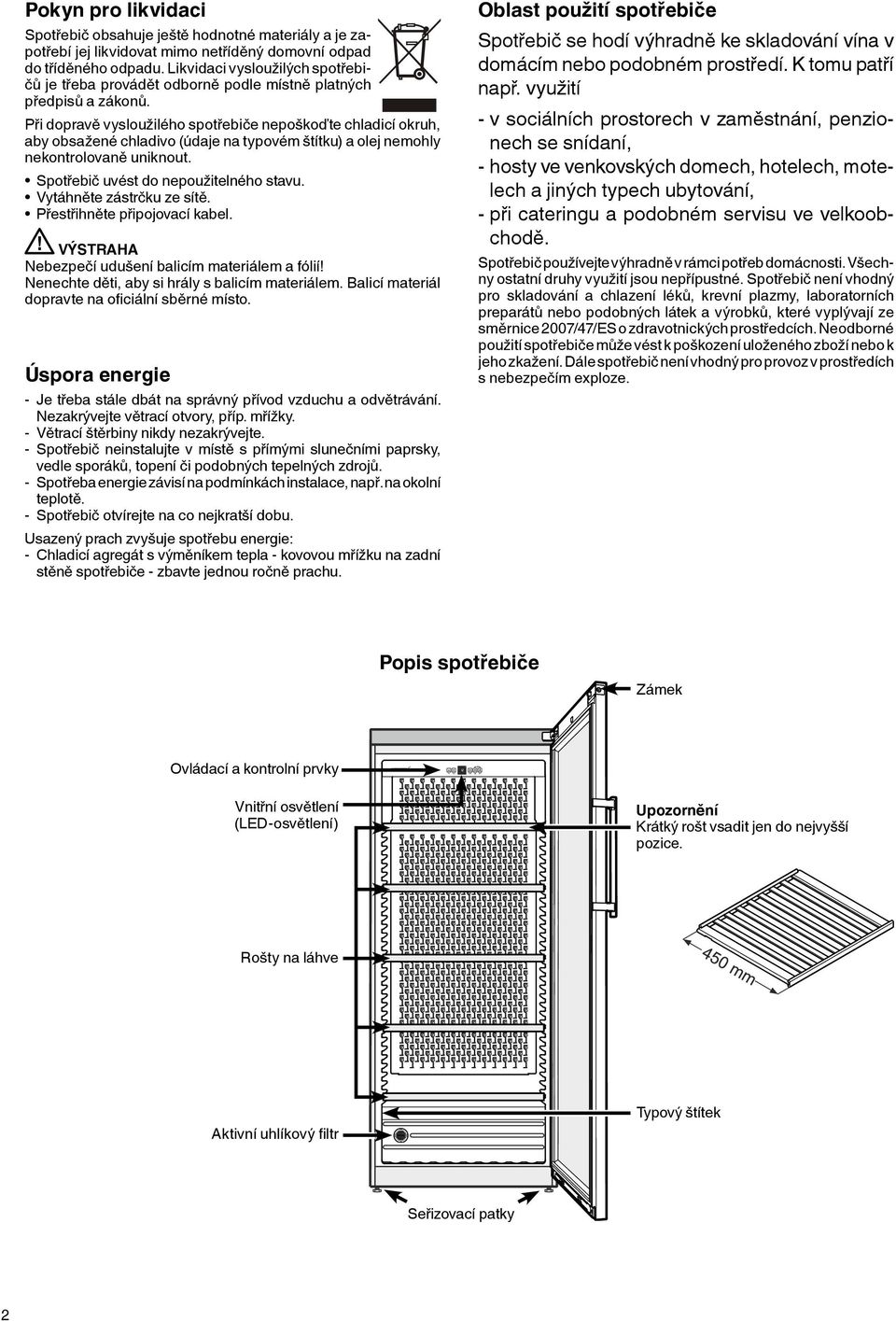 Při dopravě vysloužilého spotřebiče nepoškoďte chladicí okruh, aby obsažené chladivo (údaje na typovém štítku) a olej nemohly nekontrolovaně uniknout. Spotřebič uvést do nepoužitelného stavu.