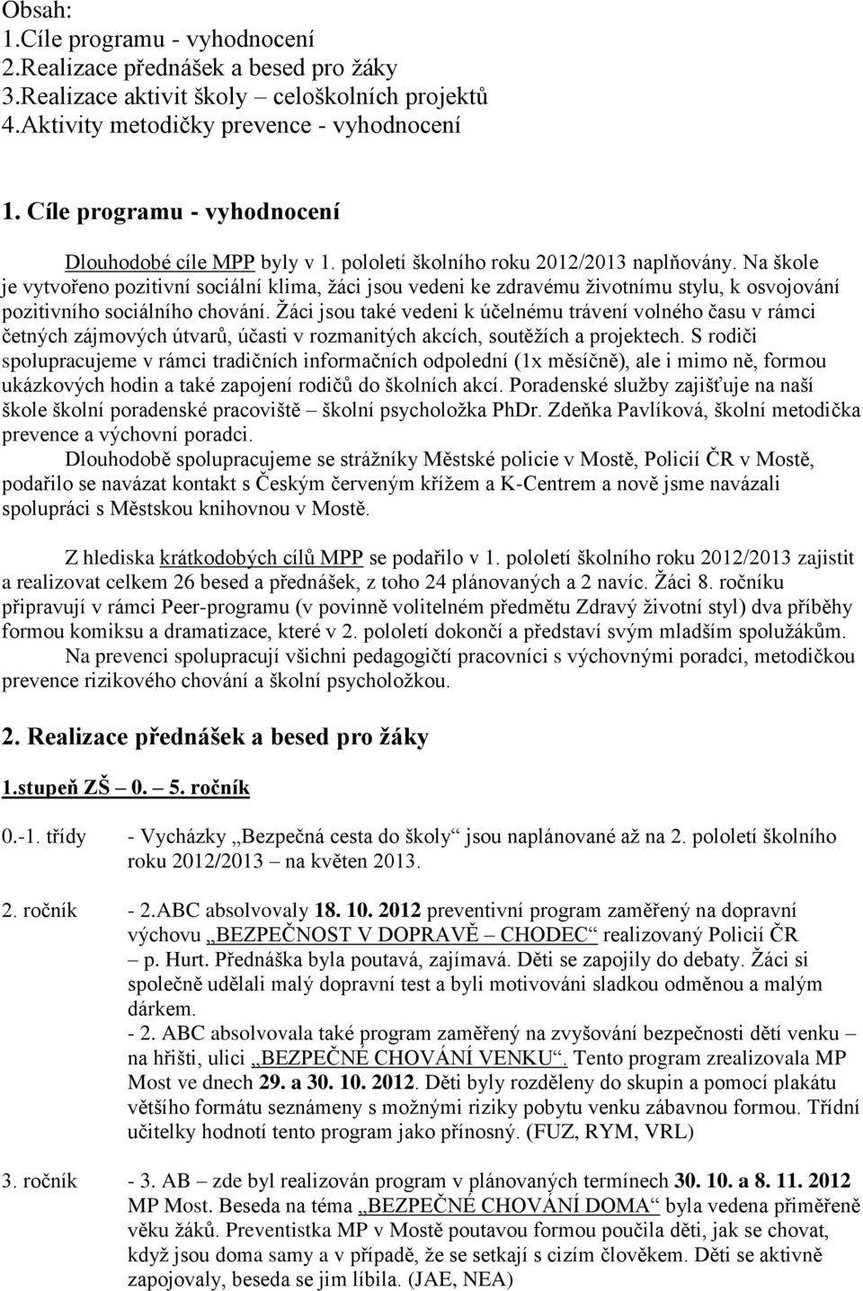 Na škole je vytvořeno pozitivní sociální klima, žáci jsou vedeni ke zdravému životnímu stylu, k osvojování pozitivního sociálního chování.