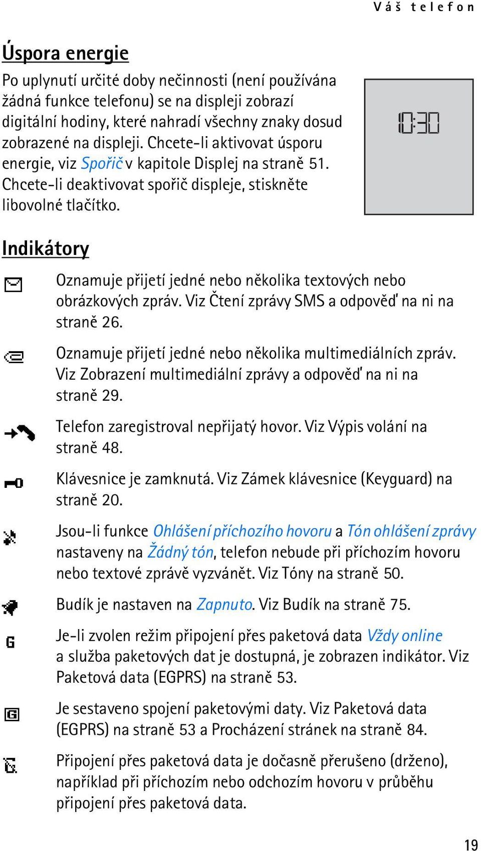 Indikátory Oznamuje pøijetí jedné nebo nìkolika textových nebo obrázkových zpráv. Viz Ètení zprávy SMS a odpovìï na ni na stranì 26. Oznamuje pøijetí jedné nebo nìkolika multimediálních zpráv.