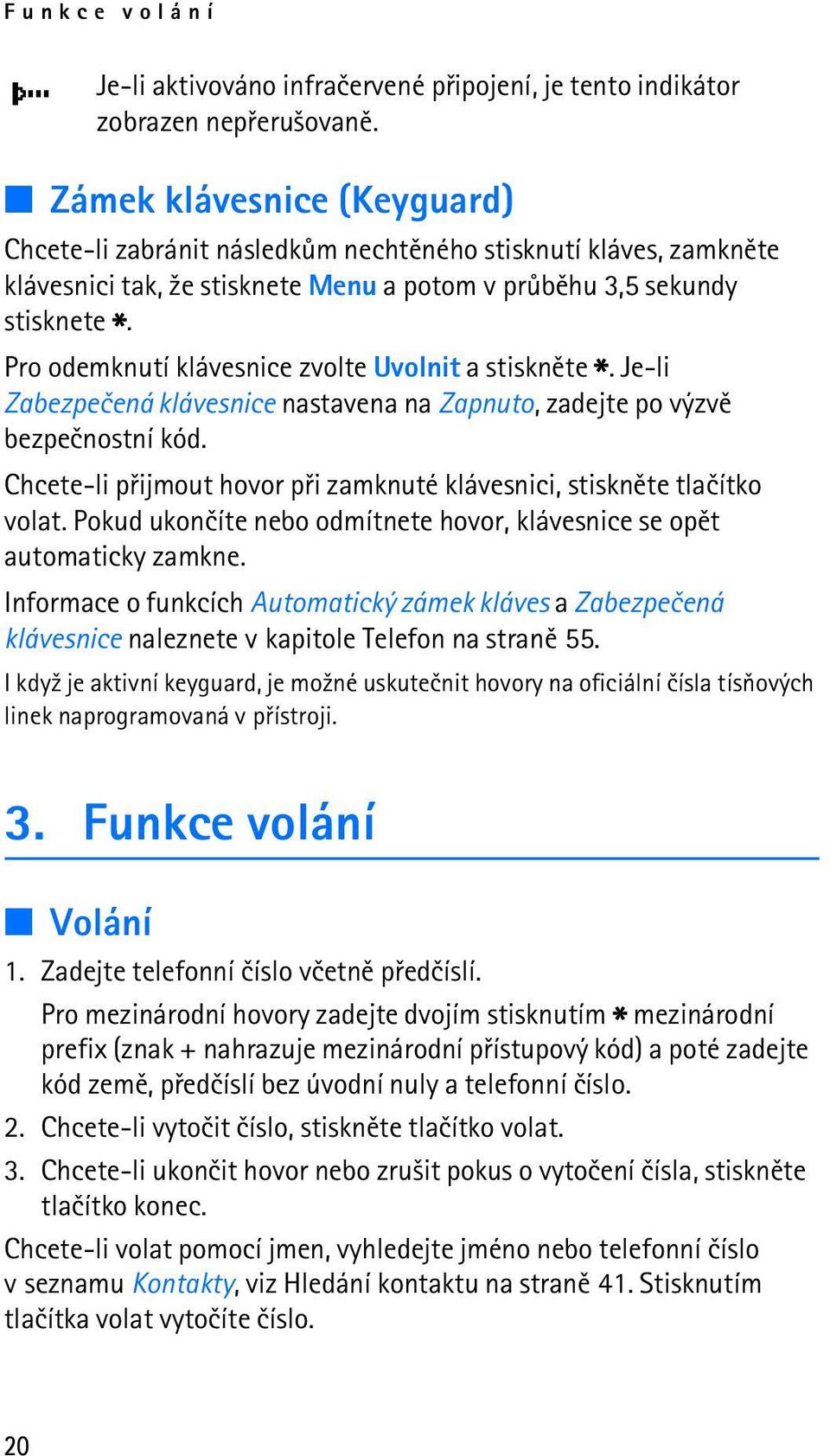 Pro odemknutí klávesnice zvolte Uvolnit a stisknìte *. Je-li Zabezpeèená klávesnice nastavena na Zapnuto, zadejte po výzvì bezpeènostní kód.