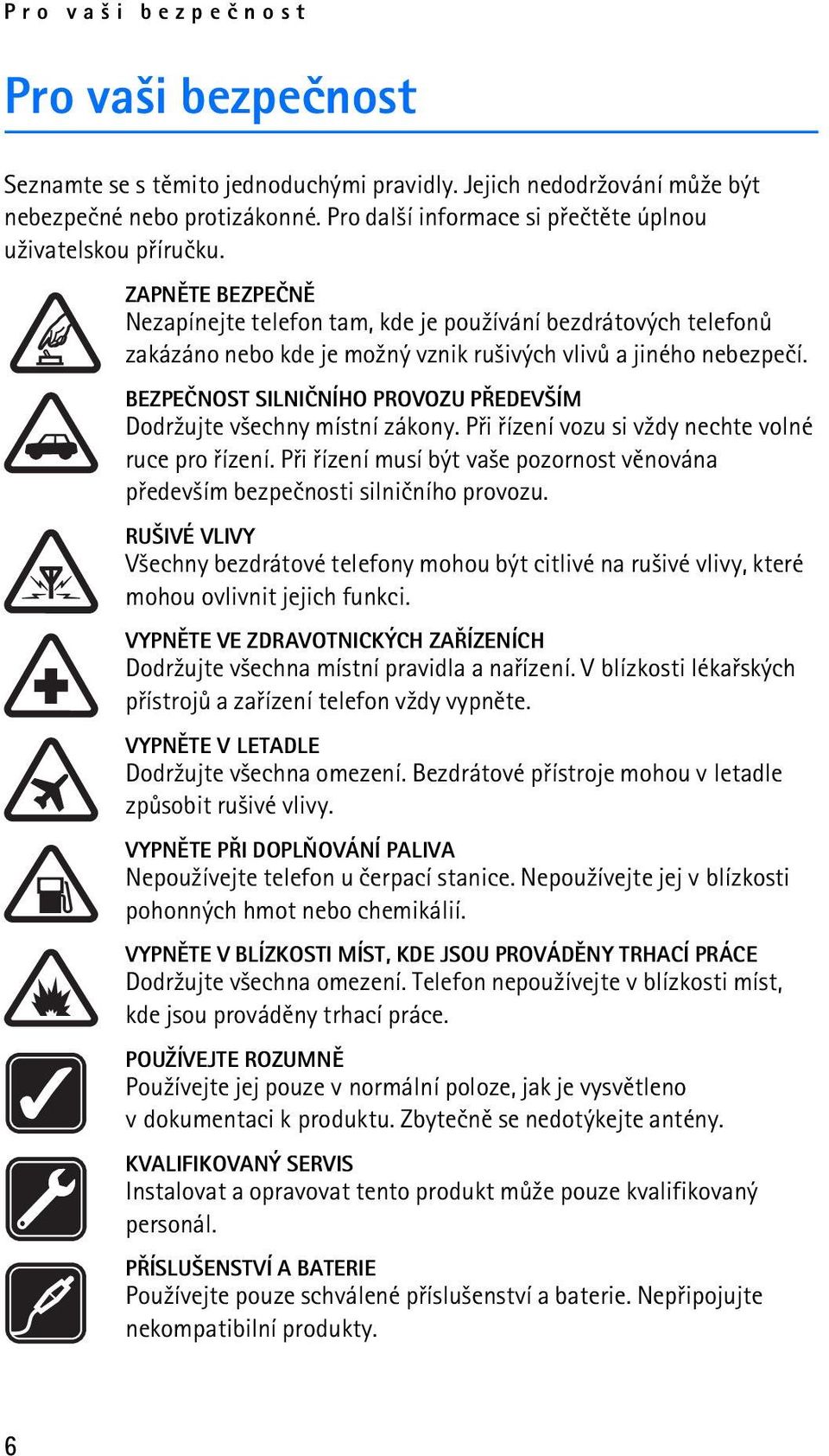 ZAPNÌTE BEZPEÈNÌ Nezapínejte telefon tam, kde je pou¾ívání bezdrátových telefonù zakázáno nebo kde je mo¾ný vznik ru¹ivých vlivù a jiného nebezpeèí.