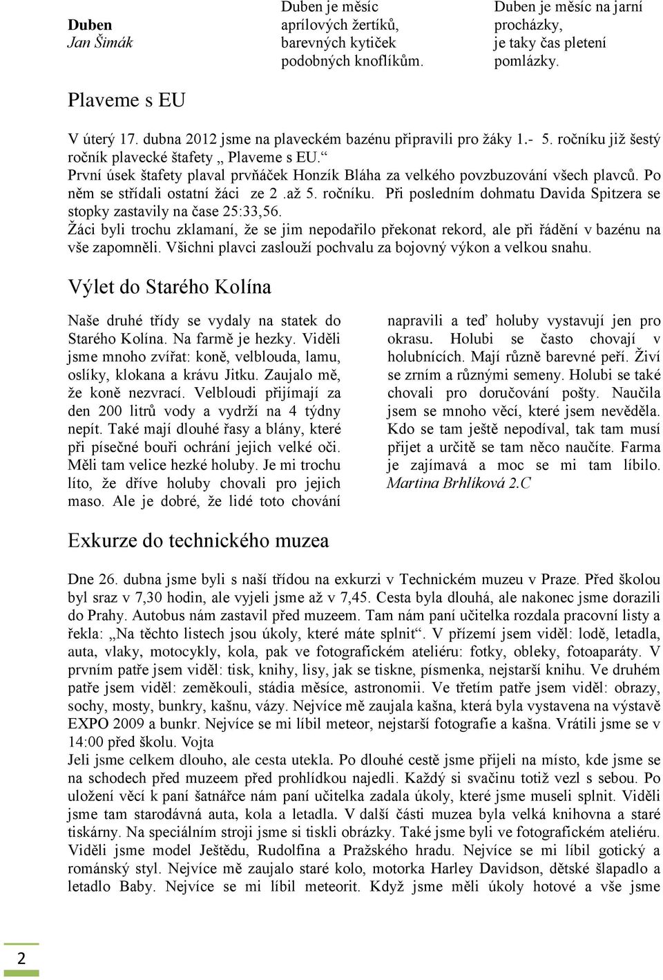 První úsek štafety plaval prvňáček Honzík Bláha za velkého povzbuzování všech plavců. Po něm se střídali ostatní žáci ze 2.až 5. ročníku.