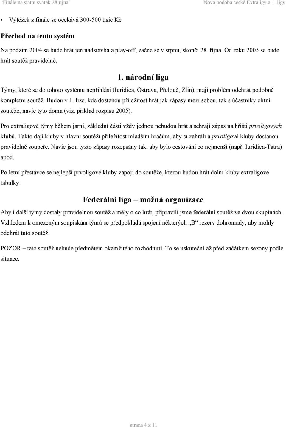 lize, kde dostanou příležitost hrát jak zápasy mezi sebou, tak s účastníky elitní soutěže, navíc tyto doma (viz. příklad rozpisu 2005).