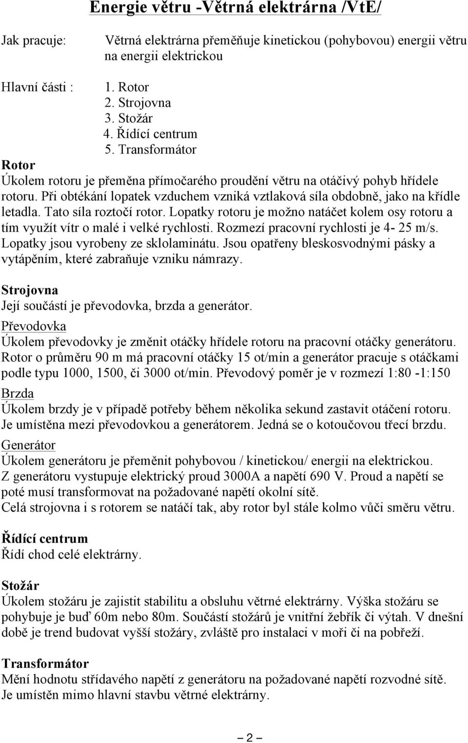 Při obtékání lopatek vzduchem vzniká vztlaková síla obdobně, jako na křídle letadla. Tato síla roztočí rotor.